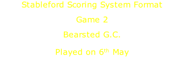 Stableford Scoring System Format Game 2  Bearsted G.C. Played on 6th May